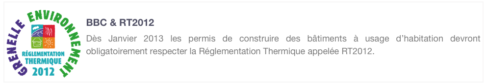 ￼
BBC & RT2012
Dès Janvier 2013 les permis de construire des bâtiments à usage d’habitation devront obligatoirement respecter la Réglementation Thermique appelée RT2012. Explications...
